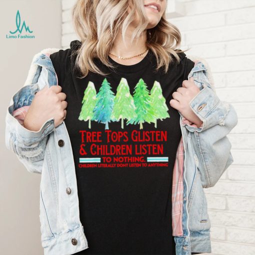 Treetops glisten children listen to nothing funny Christmas shirt