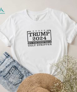 Trump 2024 he’ll work harder than an ugly stripper shirt