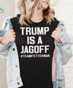 Trump Is A Jackoff Team Fetterman Supporter Democrats T Shirt