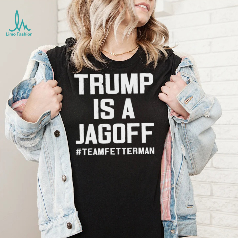 Trump Is A Jackoff Team Fetterman Supporter Democrats T Shirt Trump Is A Jackoff Team Fetterman Supporter Democrats T Shirt