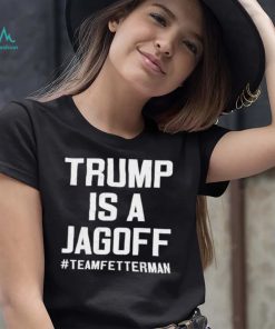 Trump Is A Jackoff Team Fetterman Supporter Democrats T Shirt