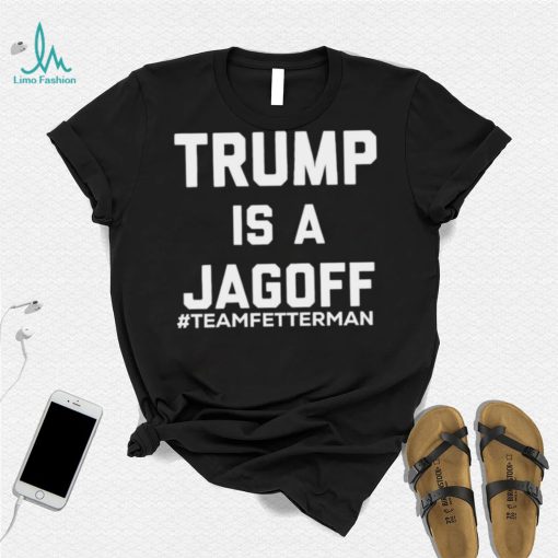 Trump Is A Jagoff T shirt Team Fetterman
