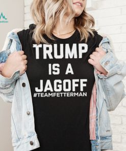 Trump Is A Jagoff T shirt Team Fetterman