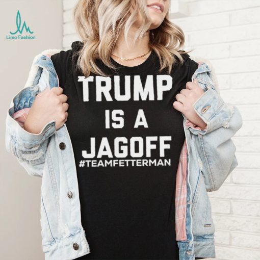 Trump Is A Jagoff T shirt Team Fetterman