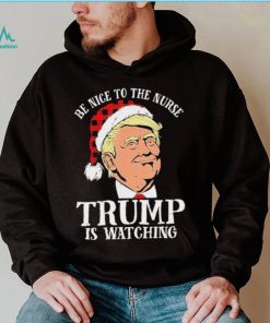 Trump Santa Hat Be Nice To The Nurse Trump Is Watching Shirt