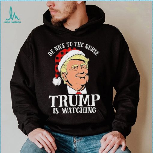 Trump Santa Hat Be Nice To The Nurse Trump Is Watching Shirt