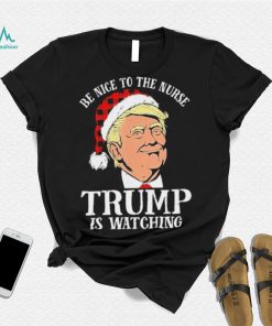 Trump Santa Hat Be Nice To The Nurse Trump Is Watching Shirt