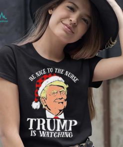 Trump Santa Hat Be Nice To The Nurse Trump Is Watching Shirt