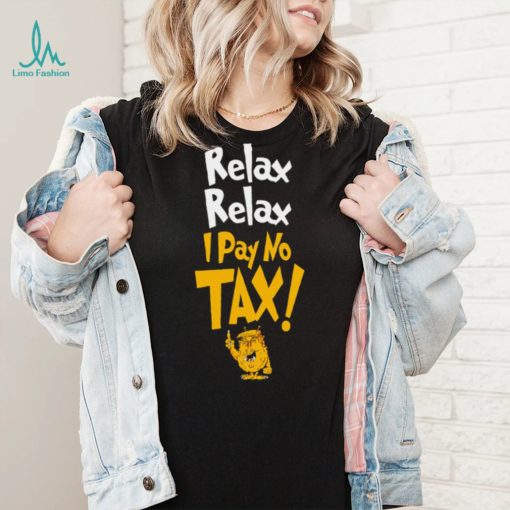 Trump relax relax I pay no tax shirt