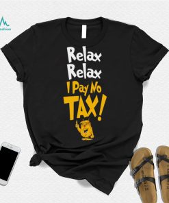 Trump relax relax I pay no tax shirt