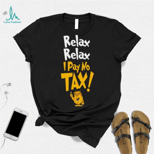 Trump relax relax I pay no tax shirt