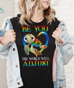 Turtle Be You The World Will Adjust Shirt
