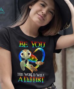 Turtle Be You The World Will Adjust Shirt