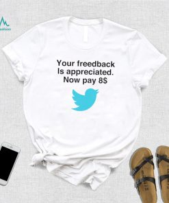 Twitter your feedback is appreciated now pay 8 dollar T Shirt