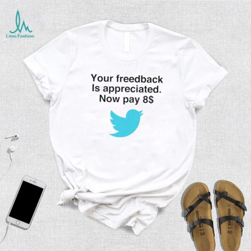 Twitter your feedback is appreciated now pay 8 dollar T Shirt