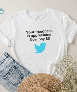 Twitter your feedback is appreciated now pay 8 dollar T Shirt