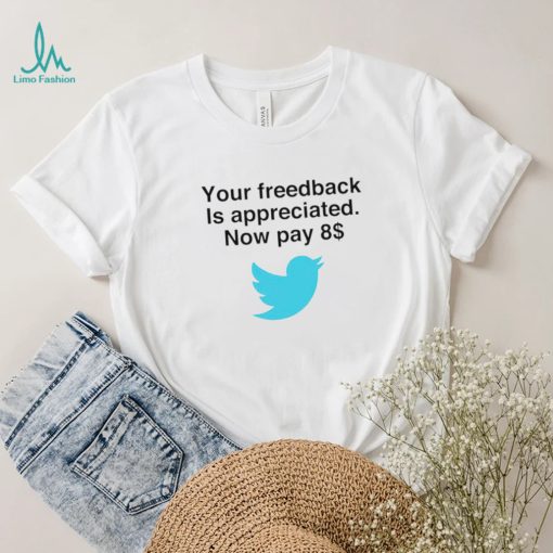 Twitter your feedback is appreciated now pay 8 dollar T Shirt