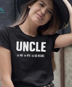 Uncle the Man the Myth the Bad Influence T Shirt