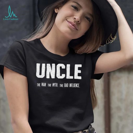 Uncle the Man the Myth the Bad Influence T Shirt