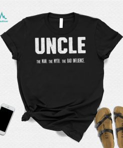 Uncle the Man the Myth the Bad Influence T Shirt