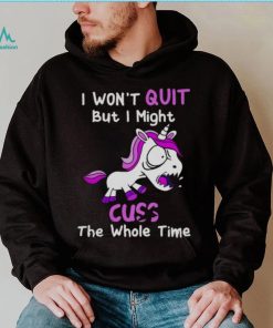 Unicorn I Won’t Quit But I Might Cuss The Whole Time Shirt