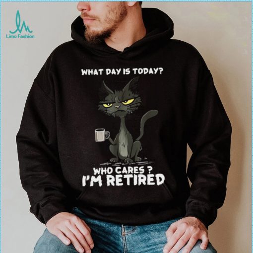 What Day is Today Who Cares I’m Retired Black Cat T shirt