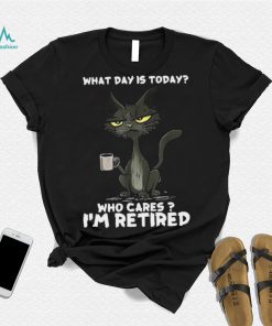 What Day is Today Who Cares I’m Retired Black Cat T shirt