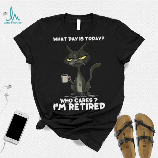 What Day is Today Who Cares I’m Retired Black Cat T shirt