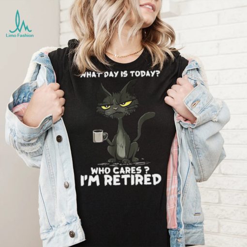 What Day is Today Who Cares I’m Retired Black Cat T shirt