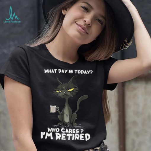 What Day is Today Who Cares I’m Retired Black Cat T shirt