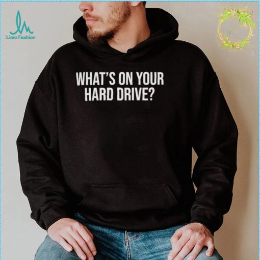 Whats on your hard drive t shirt
