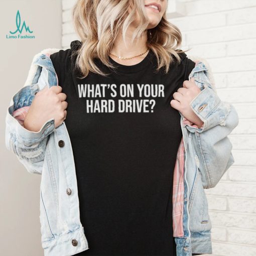 Whats on your hard drive t shirt
