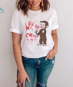 Why So Curious Curious George T Shirt