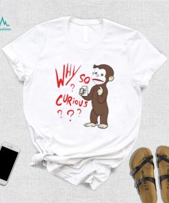 Why So Curious Curious George T Shirt