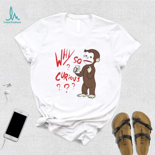 Why So Curious Curious George T Shirt