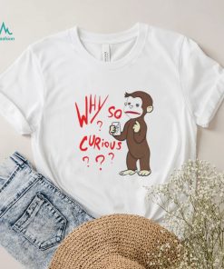 Why So Curious Curious George T Shirt