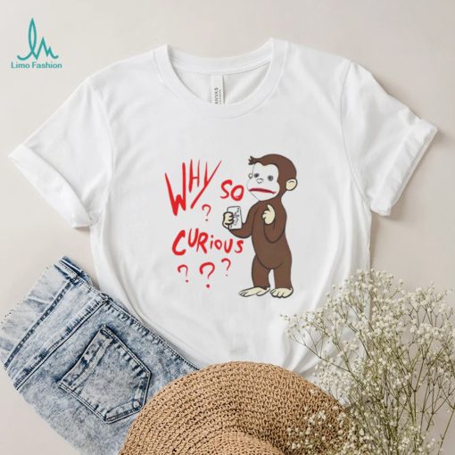 Why So Curious Curious George T Shirt