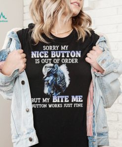 Wolf sorry my nice button is out of order but my bite me button works just fine T Shirt