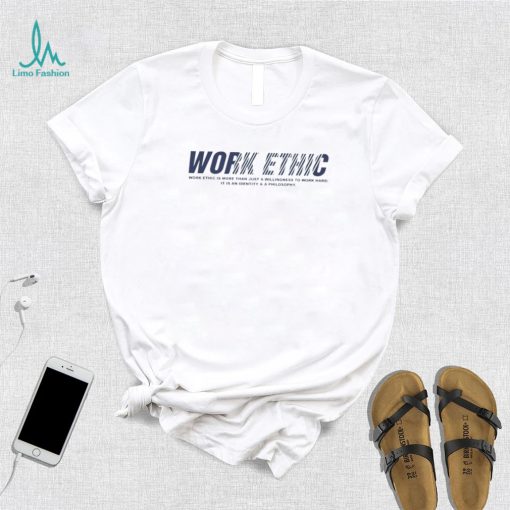 Work ethic is more than just a willingness to work hard T Shirt