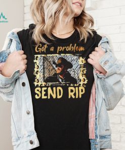 Yellowstone Got A Problem Send Rip Shirt