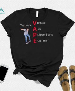 Yes I Vape Return My Library Books On Time Vape New Design T Shirt