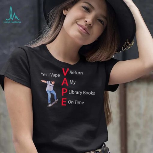 Yes I Vape Return My Library Books On Time Vape New Design T Shirt
