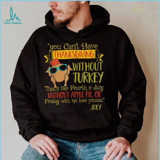 You Can’t Have Without Turkey Joey’s Quote Thanksgiving New Design T Shirt