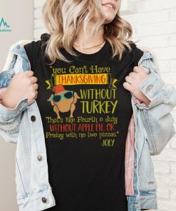 You Can’t Have Without Turkey Joey’s Quote Thanksgiving New Design T Shirt