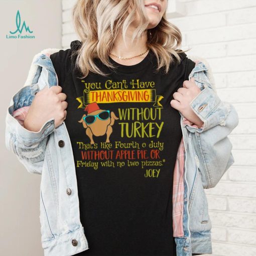 You Can’t Have Without Turkey Joey’s Quote Thanksgiving New Design T Shirt