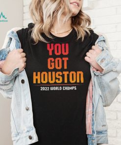 You Got Houston World Champs 2022 Shirt