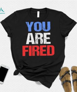 You are fired Donald Trump T Shirt