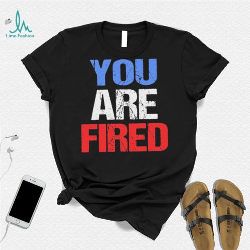 You are fired Donald Trump T Shirt