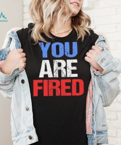 You are fired Donald Trump T Shirt