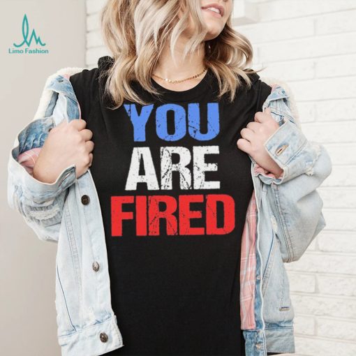 You are fired Donald Trump T Shirt